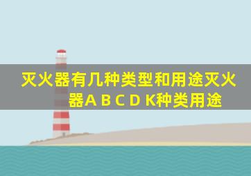 灭火器有几种类型和用途灭火器A B C D K种类用途